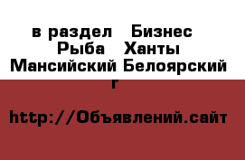  в раздел : Бизнес » Рыба . Ханты-Мансийский,Белоярский г.